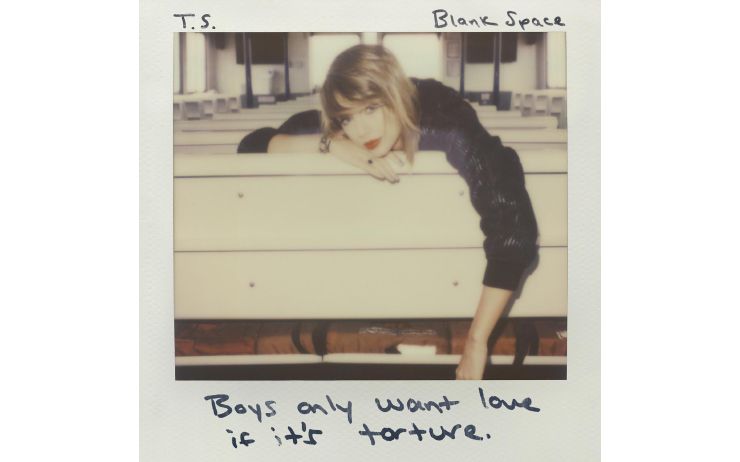 Blank Space / 테일러 스위프트의 연인은 영원히 음악으로 남는다. 현대 팝 문화는 언제나 가십을 원하고, 테일러는 수많은 명사가 그의 곁에 머무르다 떠나는 순간을 포착해 독특한 감상의 곡을 완성했다. 자신의 연애사를 소설처럼 과장하는 미디어와 자신을 남자 갈아치우기를 즐기는 여자로 취급하는 대중들을 보며 그 모든 과정을 제3자의 입장에서 서술한 일종의 살생부 혹은 선언문이다.